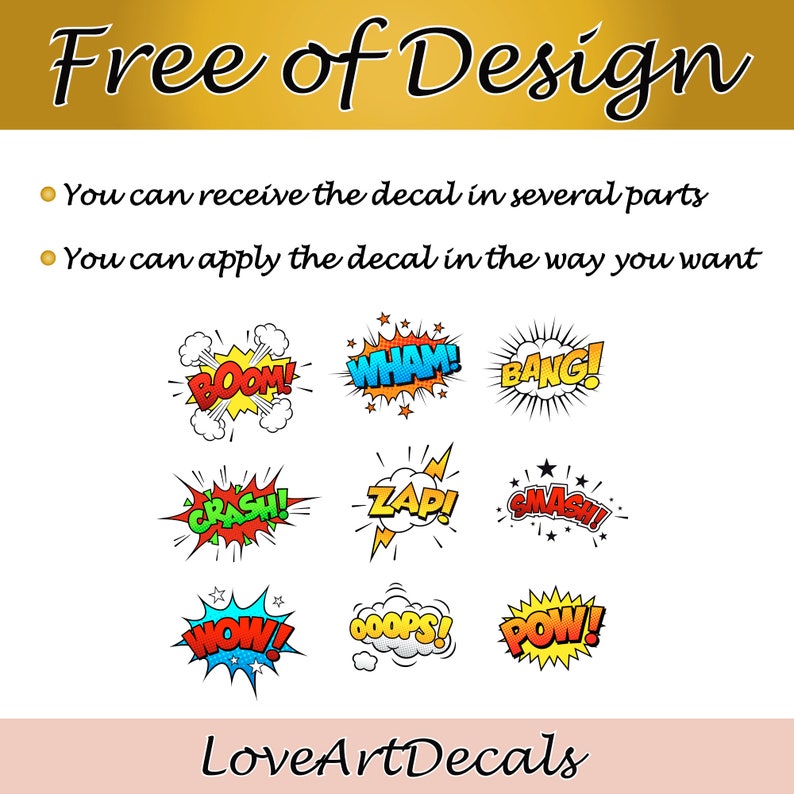 May include: A set of 12 colorful comic book style speech bubbles with words like "BOOM!" "WHAM!" "BANG!" "CRASH!" "ZAP!" "SMASH!" "WOW!" "OOPS!" and "POW!" The text "Free of Design" is at the top of the image and the text "LoveArtDecals" is at the bottom of the image.