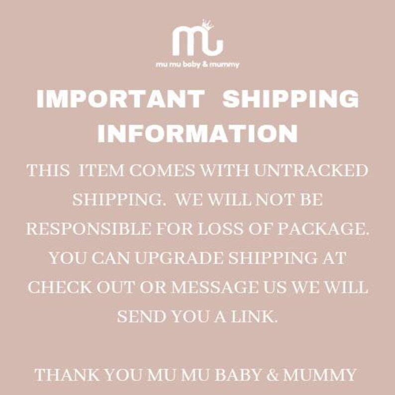 May include: Text on a pink background that reads "IMPORTANT SHIPPING INFORMATION. THIS ITEM COMES WITH UNTRACKED SHIPPING. WE WILL NOT BE RESPONSIBLE FOR LOSS OF PACKAGE. YOU CAN UPGRADE SHIPPING AT CHECK OUT OR MESSAGE US WE WILL SEND YOU A LINK. THANK YOU MU MU BABY & MUMMY."