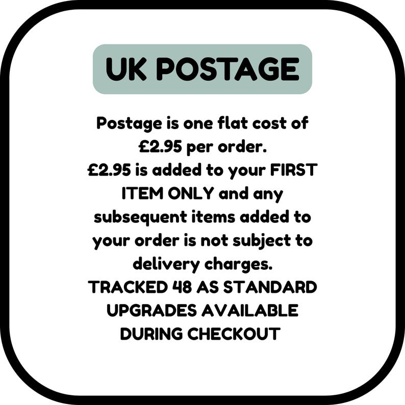 UK POSTAGE
Postage is one flat cost of
£2.95 per order.
£2.95 is added to your FIRST ITEM ONLY and any subsequent items added to your order is not subject to delivery charges.
TRACKED 48 AS STANDARD
UPGRADES AVAILABLE
DURING CHECKOUT