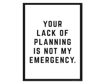 Your Lack of Planning is Not My Emergency • Printable • Instant Digital Download • Motivation • Inspirational Quote • Print • Wall Art