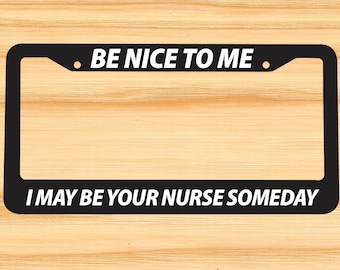 Be Nice to Me I May Be Your Nurse Someday Black PLASTIC License Plate Frame