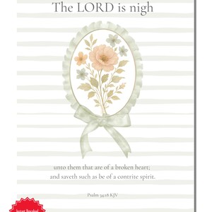 May include: A digital print featuring horizontal light grey stripes and the text The LORD is nigh unto them that are of a broken heart; and saveth such as be of a contrite spirit. Psalm 34:18 KJV. An oval frame with a ruffled edge and bow contains flowers.