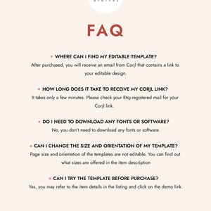 May include: A FAQ page with a list of frequently asked questions about editable templates. The questions include: Where can I find my editable template? How long does it take to receive my Corjl link? Do I need to download any fonts or software? Can I change the size and orientation of my template? Can I try the template before purchase?