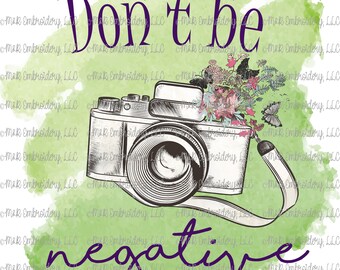 Digital File (only) -  Don't be negative - camera- photographer - photography - vintage - t-shirt - can cooler - PNG - sublimation file
