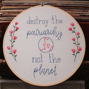 Hand Embroidery Hoop Art | Destroy the Patriarchy Not the Planet with Flowers and Earth