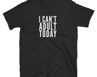 I Can't Adult Today T-Shirt – Unisex Graphic Tee