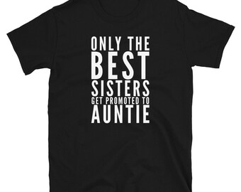 Sister Aunt T Shirt- Pregnancy Announcement - Only The Best Sisters Get Promoted to Auntie Shirt