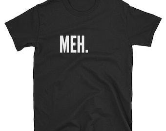 Meh T-Shirt – Unisex Graphic Tee, Funny Sarcastic Gift