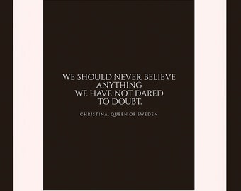 May include: A black framed print with a white mount and a black background. The text on the print reads "We should never believe anything we have not dared to doubt."  The text is attributed to Christina, Queen of Sweden.