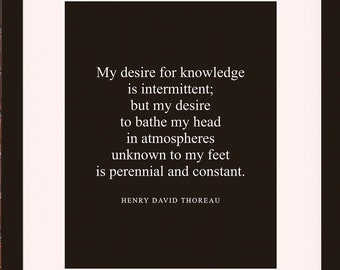 May include: A black and white framed print with a quote by Henry David Thoreau. The quote reads: "My desire for knowledge is intermittent; but my desire to bathe my head in atmospheres unknown to my feet is perennial and constant."