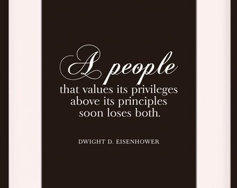 May include: A black and white framed print with a quote by Dwight D. Eisenhower: "A people that values its privileges above its principles soon loses both."