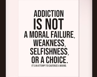 May include: Black and white framed print with the text "Addiction is not a moral failure, weakness, selfishness, or a choice. It's an attempt to cauterize a wound."