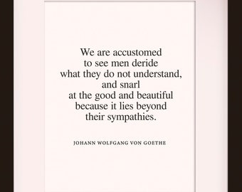 May include: Framed print with a black frame and white mat, featuring a quote by Johann Wolfgang von Goethe. The quote reads, "We are accustomed to see men deride what they do not understand, and snarl at the good and beautiful because it lies beyond their sympathies."