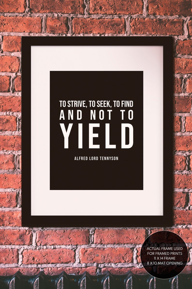 May include: A black and white framed print with the quote "To strive, to seek, to find and not to yield" by Alfred Lord Tennyson. The frame is 11 inches by 14 inches with an 8 inch by 10 inch mat opening.