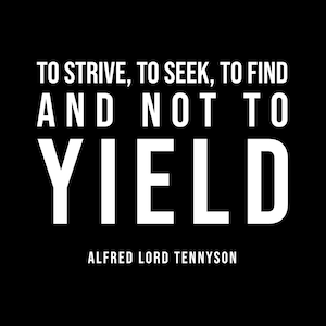 May include: Black and white typography quote on a black background. The quote reads "To strive, to seek, to find and not to yield." The quote is attributed to Alfred Lord Tennyson.