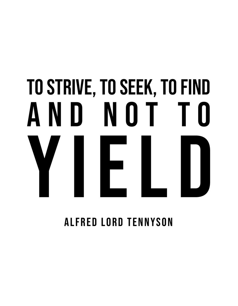 May include: Black and white typography quote on a white background. The quote reads "To strive, to seek, to find and not to yield." The quote is attributed to Alfred Lord Tennyson.