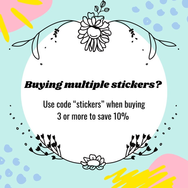 May include: A promotional graphic with a light blue background, floral accents, and text. The text reads, "Buying multiple stickers? Use code 'stickers' when buying 3 or more to save 10%."