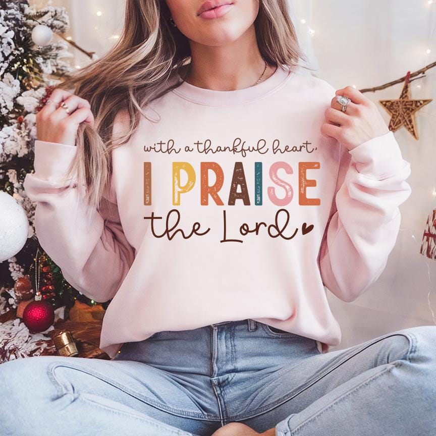 Praise The Lord With Thankful Heart Sweatshirt Praise The Lord With Thankful Heart Sweatshirt