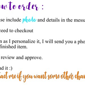 May include: How to order: Please include photo and details in the message. Proceed to checkout. Soon as I personalize it, I will send you a photo of a finished item. You review and approve. I send it :) Contact me if you want some other changes!