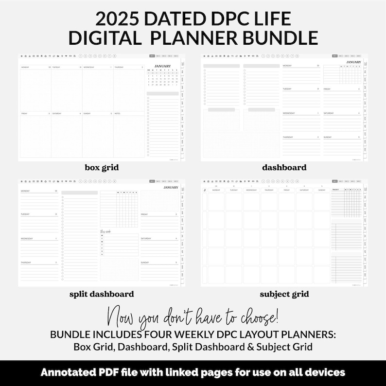 May include: 2025 Dated DPC Life Digital Planner Bundle. Four weekly planner layouts: box grid, dashboard, split dashboard, and subject grid.  Black and white digital planner pages with monthly calendars.  Annotated PDF with linked pages for all devices.  Downloadable digital planner.