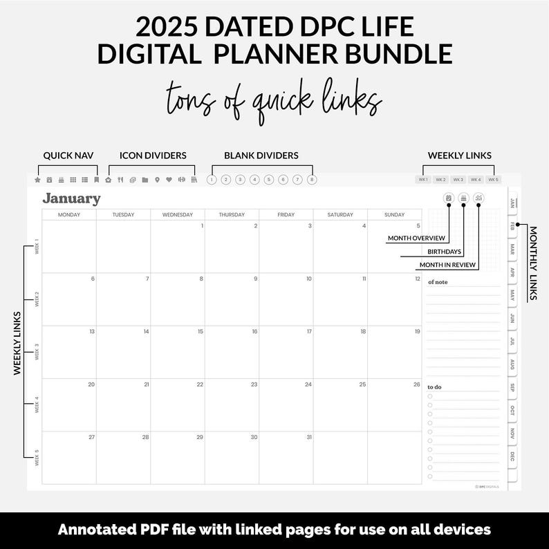 May include: 2025 Dated DPC Life Digital Planner Bundle.  A black and white digital planner features a January calendar, weekly and monthly links, quick navigation icons, and blank dividers.  The planner is designed for use on all devices and includes an annotated PDF file with linked pages.  The design includes month overview, birthdays, and month in review sections.