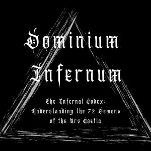Dominium Infernum, The Infernal Codex: Understanding the 72 Demons of the Ars Goetia| Demonology, Spirit Communication, Occultism, Alchemy