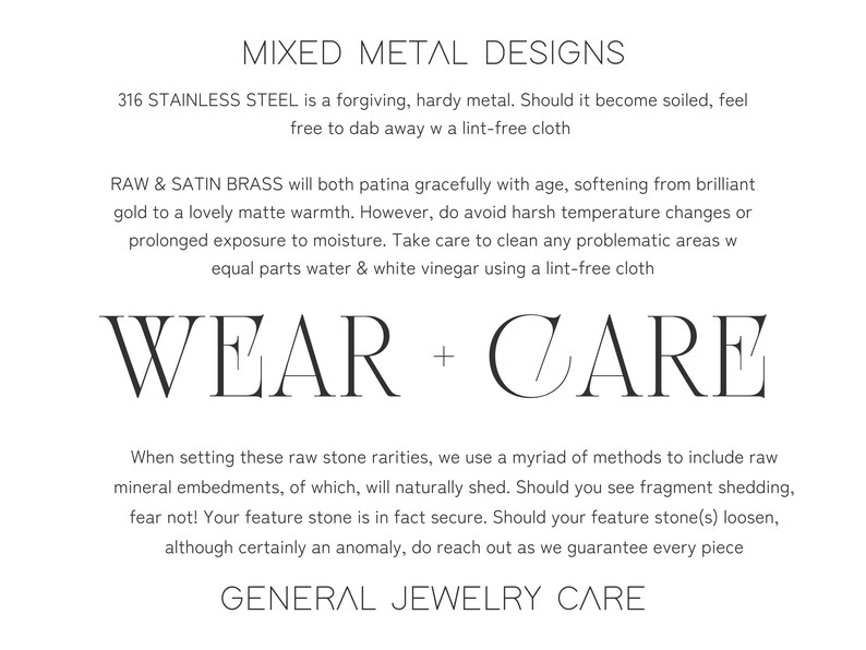 Mixed Metal Design Wear & Care. Steel is forgiving and requires no polishing. Remove debris or soiled spots with forced air or a lint free cloth. Raw and satin brass features get a dab of white vinegar if needed. Avoid showers, saunas & swimming.
