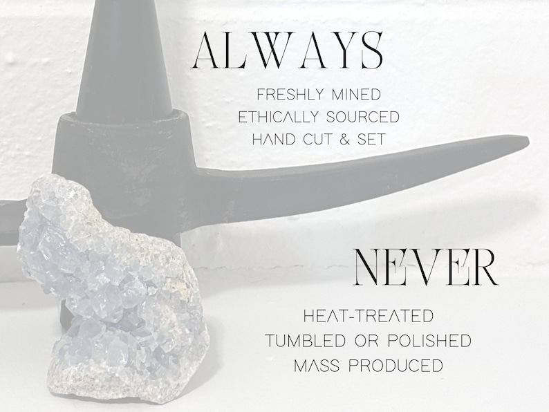 May include: A blue crystal cluster with a pickaxe in the background. The text "ALWAYS" is above the crystal and the text "FRESHLY MINED, ETHICALLY SOURCED, HAND CUT & SET" is below. The text "NEVER" is below the pickaxe and the text "HEAT-TREATED, TUMBLED OR POLISHED, MASS PRODUCED" is below that.