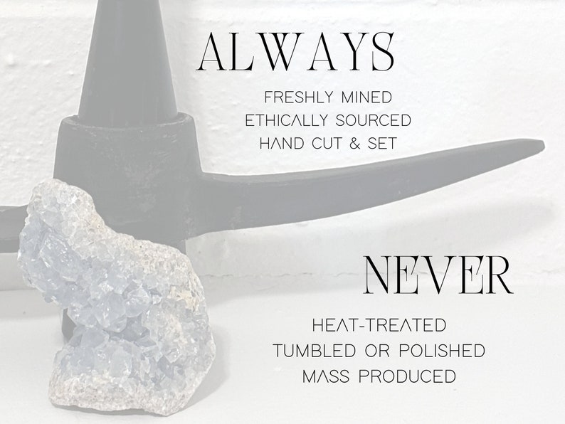 May include: A blue crystal cluster with a pickaxe in the background. The text "ALWAYS" is above the crystal and "FRESHLY MINED, ETHICALLY SOURCED, HAND CUT & SET" is below. The text "NEVER" is below the pickaxe and "HEAT-TREATED, TUMBLED OR POLISHED, MASS PRODUCED" is below that.