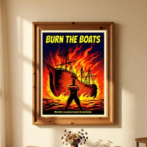 May include: A framed poster featuring a silhouette of a person standing with arms crossed in front of a large sailing ship engulfed in bright orange and yellow flames. The text BURN THE BOATS appears at the top, with the phrase When there's no way back, forward is the only direction at the bottom.