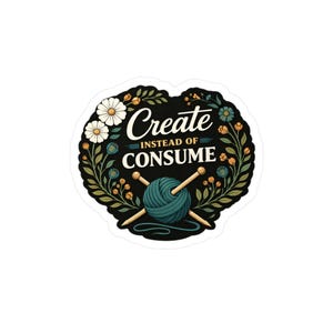 May include: A sticker featuring the text "Create Instead of Consume" within a floral wreath. The design includes a teal ball of yarn with knitting needles, surrounded by white daisies, blue flowers, and green foliage.