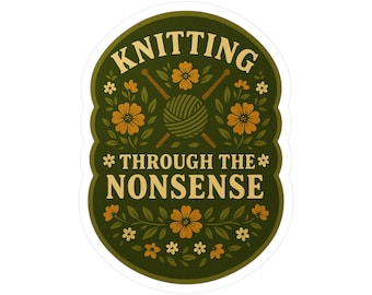 Könnte beinhalten: Ein Aufkleber mit dunkelgrünem Hintergrund und gewelltem Rand. Der Text "KNITTING THROUGH THE NONSENSE" ist cremefarben. Das Design umfasst einen Wollknäuel, Stricknadeln und florale Akzente in Orange und Weiß.