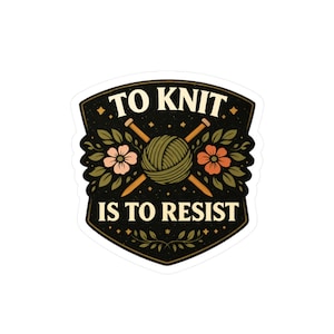 May include: A sticker featuring the phrase "TO KNIT IS TO RESIST" in white on a black background. The design includes a ball of yarn, knitting needles, and floral elements in green, peach, and brown.