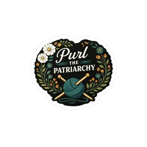 May include: A sticker featuring the phrase "Purl the Patriarchy" in a decorative font, encircled by a floral wreath. The design incorporates a ball of teal yarn, knitting needles, and white daisies.