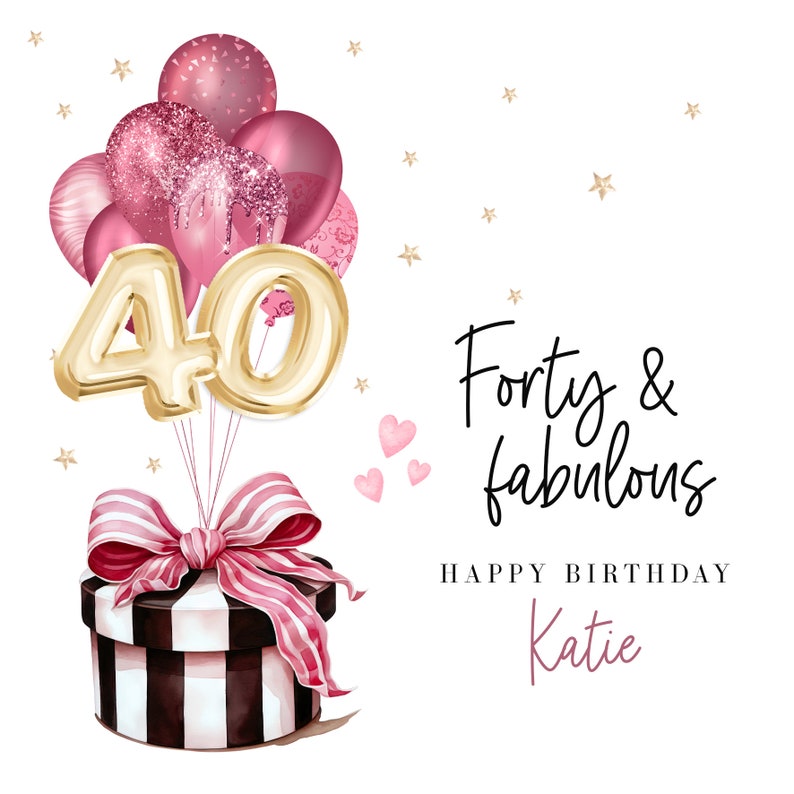 May include: A gold number 40 balloon with pink and white balloons and a black and white striped gift box with a pink ribbon. The text "Forty & fabulous" and "Happy Birthday Katie" is written on a white background.
