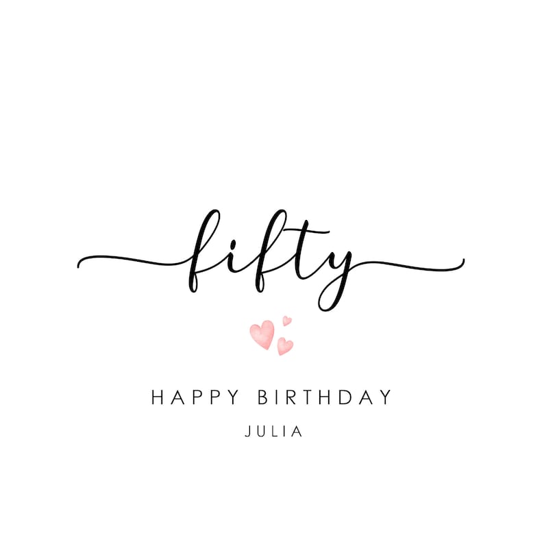 May include: A black and white calligraphy design that says "fifty" with three pink hearts below it. The text "Happy Birthday Julia" is below the hearts.