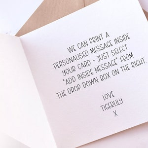May include: A white card with black text that reads "We can print a personalized message inside your card - just select "Add inside message" from the drop down box on the right. Love Tigerlily X"