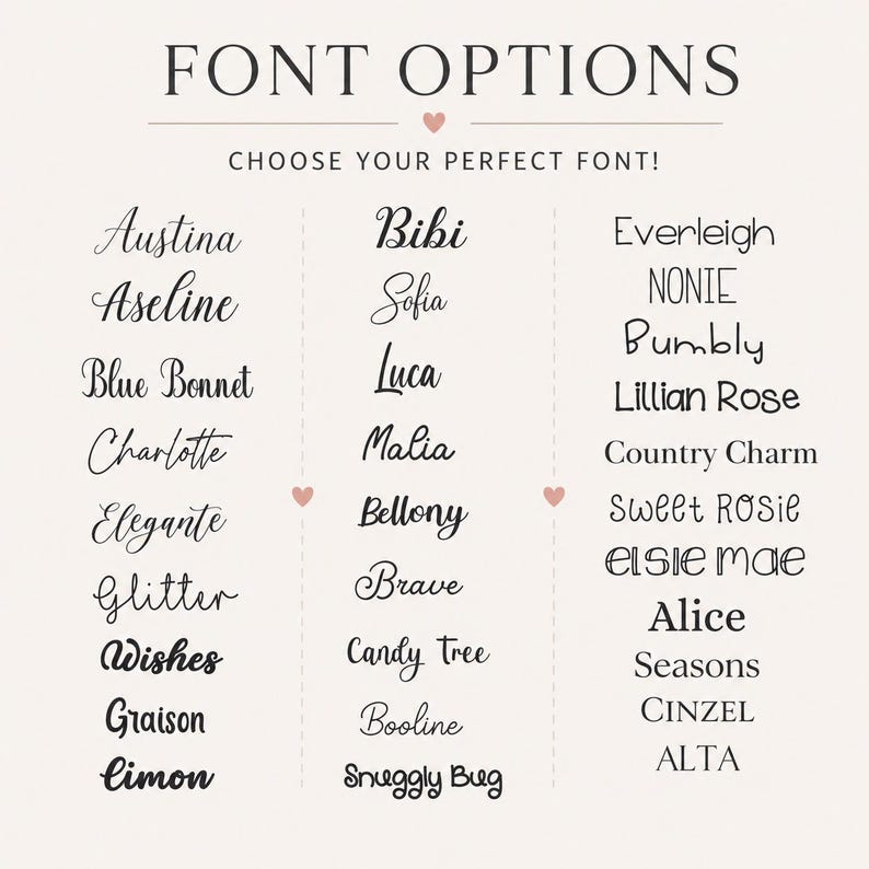 Pu&ograve; includere: Una tabella intitolata FONT OPTIONS CHOOSE YOUR PERFECT FONT! mostra tre colonne di stili di testo. La prima colonna elenca Austina, Aseline, Blue Bonnet, Charlotte, Elegante, Glitter, Wishes, Graison, Limon. La seconda elenca Bibi, Sofia, Luca, Malia, Bellony, Brave, Candy Tree, Booline, Snuggly Bug. La terza elenca Everleigh, NONIE, Bumbly, Lillian Rose, Country Charm, Sweet ROSIE, Elsie mae, Alice, Seasons, Cinzel, ALTA.