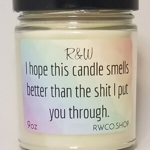 I hope this candle smells better than the s### I put you through.