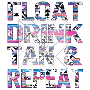 May include: A colorful graphic design with the text "FLOAT DRINK TAN & REPEAT" in a bold, white font. The letters are filled with a geometric pattern of black triangles and colorful stripes.