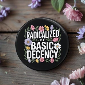 Radicalized by Basic Decency Button, Pin, Magnet, Floral, Flowers, Gift for her, Humanitarian, Resistance, Activist, Political, human rights