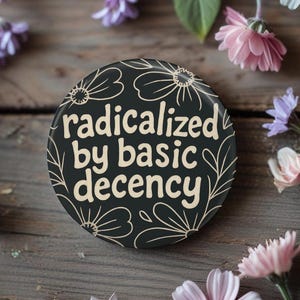 Radicalized by Basic Decency Button, Pin, Magnet, Floral, Humanitarian, Resistance, Activist, Political, human rights