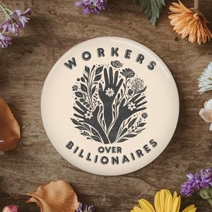 Workers Over Billionaires Button, Pin, Magnet, Floral, Flowers, resist hands, Humanitarian, Resistance, Activist, Political protest flair