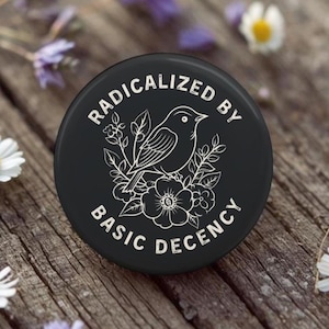 Radicalized by Basic Decency Button, Pin, Magnet, Floral Bird Gift for her, Humanitarian, Resistance, Activist, Political, human rights