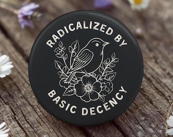 Radicalized by Basic Decency Button, Pin, Magnet, Floral Bird Gift for her, Humanitarian, Resistance, Activist, Political, human rights