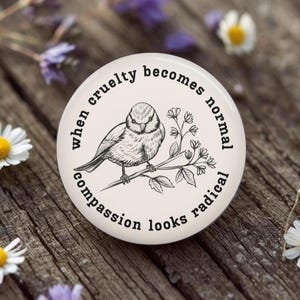 When Cruelty becomes Normal Compassion looks Radical Button, Pin, Magnet, Floral Bird Resistance, Activist, Political, human rights