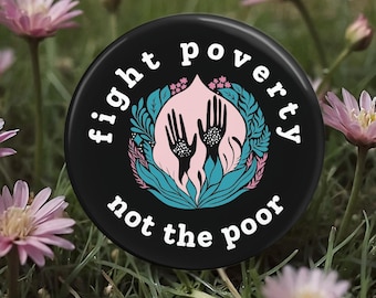 Fight Poverty Not the Poor Button, Pin, Magnet, Floral, Flowers, Gift for her, Humanitarian, Resistance, Activist, Political