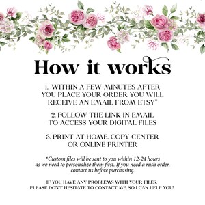 May include: How it works: A pink floral graphic with text explaining how to access digital files after purchasing.  Within a few minutes after placing your order, you will receive an email from Etsy with a link to access your digital files.  You can then print at home, a copy center, or an online printer.  Custom files will be sent to you within 12-24 hours.  If you need a rush order, contact the seller before purchasing.  If you have any problems with your files, please don't hesitate to contact the seller for help.