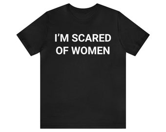I'm Scared of Women T-shirt, Funny Ironic Quote Tee, I'm Afraid Of Talking To Women Shirt