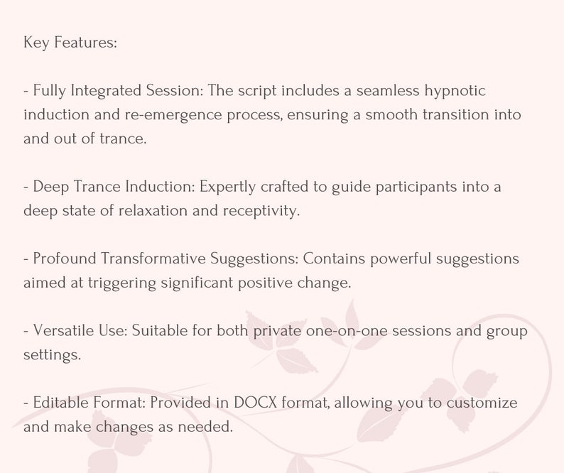 Pode incluir: Caracter&iacute;sticas principais de um script hipn&oacute;tico: Sess&atilde;o totalmente integrada, Indu&ccedil;&atilde;o &agrave; transe profunda, Sugest&otilde;es transformadoras profundas, Uso vers&aacute;til, Formato edit&aacute;vel. O script &eacute; fornecido no formato DOCX.